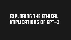 Exploring the Ethical Implications of GPT-3: The Pros, Cons, and Potential Risks of the World’s Most Powerful Language Generation Model